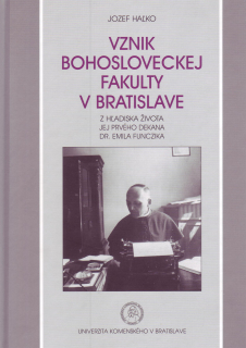Vznik bohosloveckej fakulty v Bratislave z hľadiska života jej prvého dekana Dr. Emila Funczika
